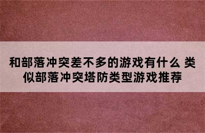 和部落冲突差不多的游戏有什么 类似部落冲突塔防类型游戏推荐